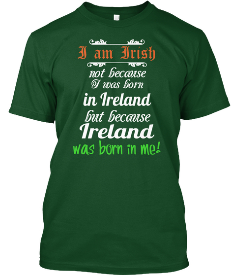 I Am Irish Not Because I Was Born In Ireland But Because Ireland Was Born In Me! Deep Forest T-Shirt Front