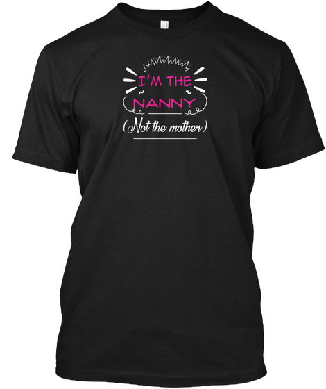 Mother Day Gift   I M The Nanny Not The  Black T-Shirt Front