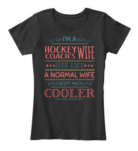 I Am A Hockey Coachs Wife Just Like A Normal Wife Except Much Cooler Black T-Shirt Front