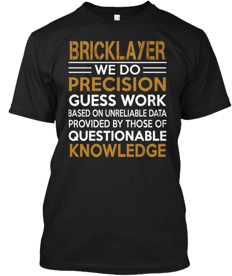 Bricklayer We Do Precision Guesswork Based On Unreliable Data Provided By Those Of Questionable Knowledge Black T-Shirt Front