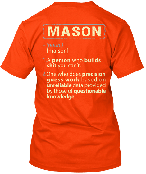 Mason 1. A Person Who Builds Shit You Can't 2. One Who Does Precision Guess Work Based On Unreliable Data Provided By... Orange T-Shirt Back