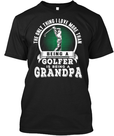 The Only Thing I Love More Than Being A Golfer Is Being A Grandpa  Black T-Shirt Front