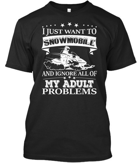 I Just Want To Snow Mobile And Ignore All Of My Adult Problems Black T-Shirt Front