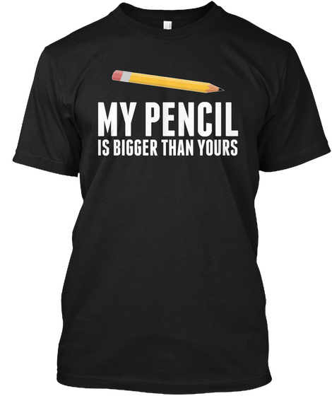 My Pencil Is Bigger Than Yours Black T-Shirt Front