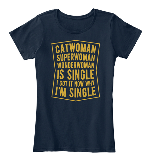 Cat Woman Super Woman Wonderwoman Is Single I Got It Now Why I'm Single New Navy T-Shirt Front