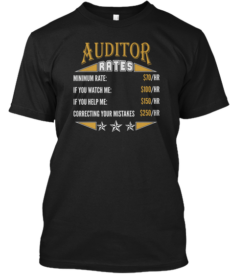 Auditor Rates Minimum Rate 70 Hr If You Watch Me 100 Hr If You Help Me 150 Hr Correcting Your Mistakes 250 Hr Black T-Shirt Front