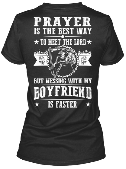 Prayer
Is The Best Way
To Meet The Lord
But Messing With  My
Boyfriend 
Is Faster Black T-Shirt Back