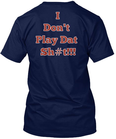 I
 Don't
 Play Dat
 Sh#T!!! Navy áo T-Shirt Back