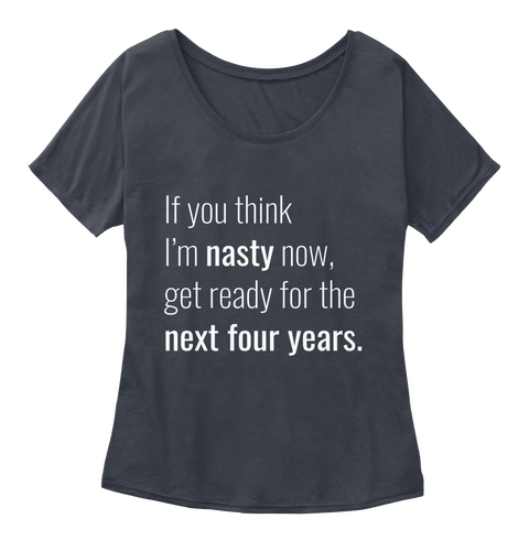 If You Think I'm Nasty Now, Get Ready For The Next Four Years. Midnight T-Shirt Front