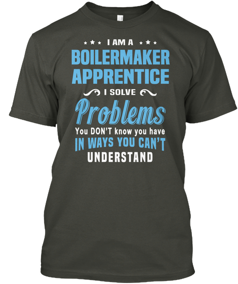 I Am A Boilermaker Apprentice I Solve Problems You Don't Know You Have In Ways You Can't Understand Smoke Gray áo T-Shirt Front