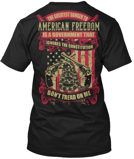  The Greatest Danger To American Freedom Is A Government That Ignores The Constitution Don't Tread On Me Black T-Shirt Back