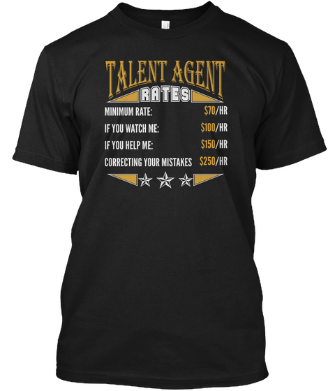 Talent Agent Rates Minimum Rate:$70/Hr If You Watch Me:$100/Hr If You Help Me:$159/Hr Correcting Your Mistakes $250/Hr Black Camiseta Front