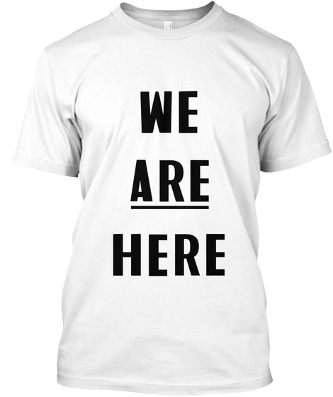 We Are Here We Are Black, Gender Nonconforming, Women, Bois, Queer, Disabled, Kinky, Millenial, Trans, Femmes,... White T-Shirt Front