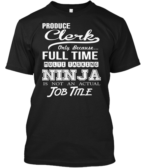 Produce Clerk Only Because Full Time Multi Tasking Ninja Is Not An Actual Job Title Black T-Shirt Front