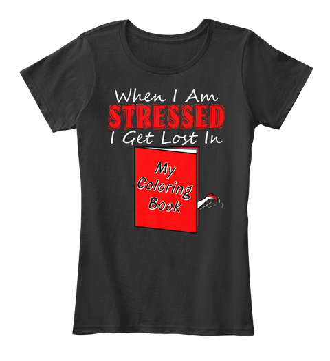 When I Am Stressed I Get Lost In My Coloring Book Black T-Shirt Front