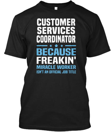 Customer Services Coordinator Because Freakin' Miracle Worker Isn't An Official Job Title Black T-Shirt Front