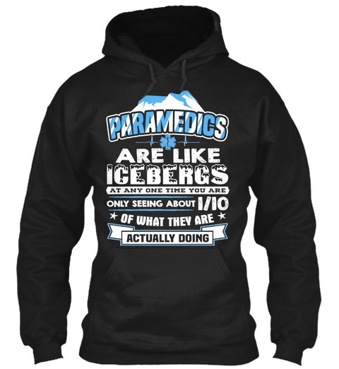 Paramedics Are Like Icebergs At Any One Time You Are Only Seeing About 1/10 Of What They Are Actually Doing.  Black T-Shirt Front