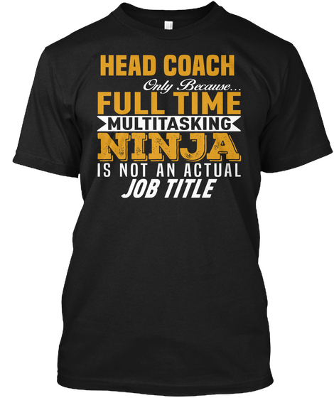 Head Coach Only Because... Full Time Multitasking Ninja Is Not An Actual Job Title Black T-Shirt Front
