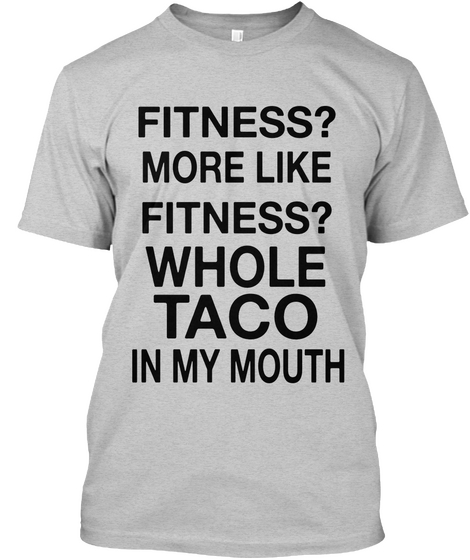 Fitness More Like Fitness Whole Taco In My Mouth Light Steel Camiseta Front