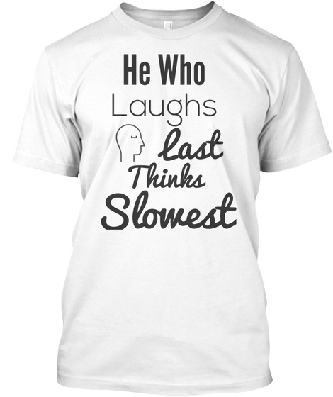 He Who Laughs Last Thinks Slowest White T-Shirt Front