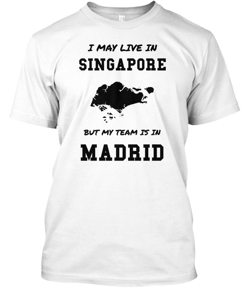 I Mah Live In Singapore But My Team Is In Madrid White T-Shirt Front