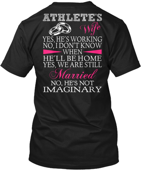 Athlete's Wife Yes, He's Working No, I Don't Know When  He'll Be Home Yes, We Are Still Married No, He's Not  Imaginary Black T-Shirt Back