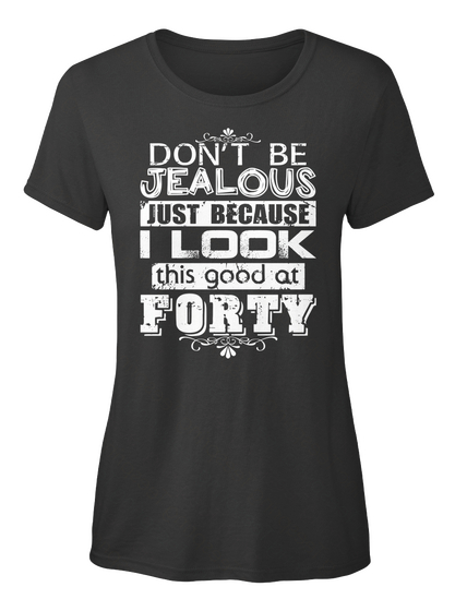 Don't Be Jealous Just Because I Look This Good At Forty Black T-Shirt Front