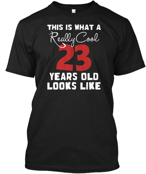 This Is What A Really Cool 23 Years Old Looks Like Black T-Shirt Front
