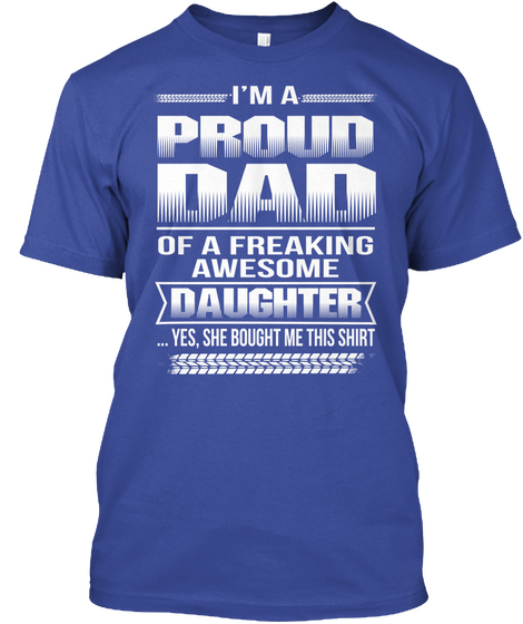 I'm Proud Dad Of A Freaking Awesome Daughter Yes, She Bought Me This Shirt  Deep Royal T-Shirt Front