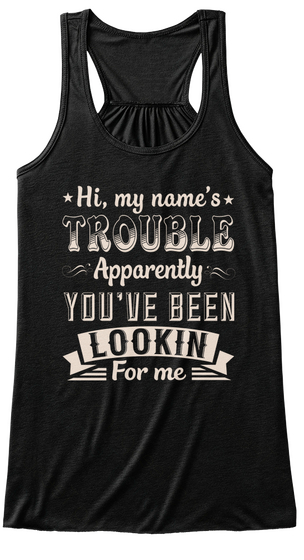 Hi My Name's Trouble Apparently You've Been Lookin For Me Black T-Shirt Front