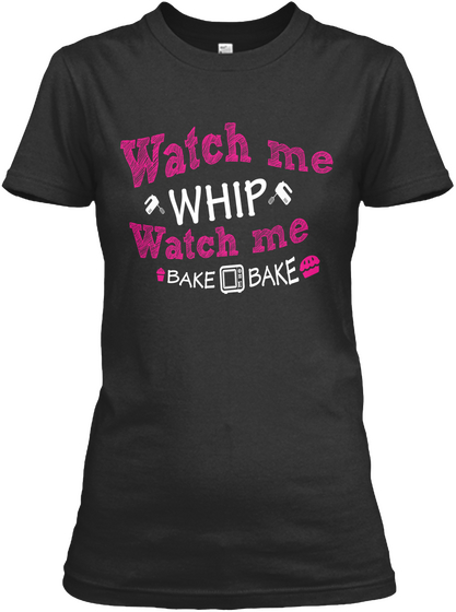 Watch Me Whip Watch Me Bake Bake  Black T-Shirt Front
