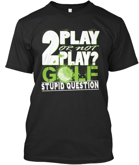 2 Play Or Not Play Golf Stupid Question Black Camiseta Front