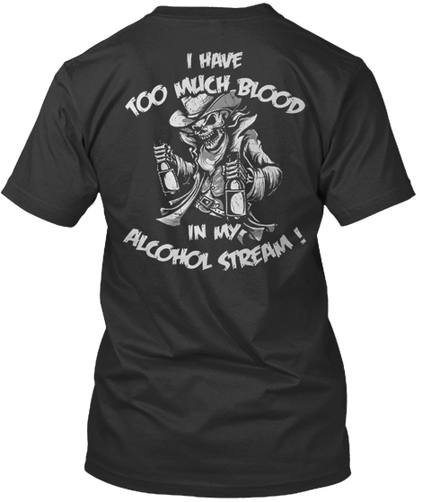 I Have Too Much Blood In My Alcohol Stream Black T-Shirt Back