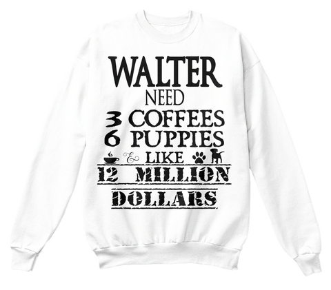 Walter Need 3 Coffees 6 Puppies Like 12 Million Dollars White áo T-Shirt Front