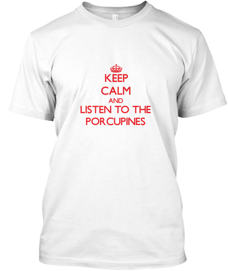 Keep Calm And Listen To The Porcupnes White T-Shirt Front