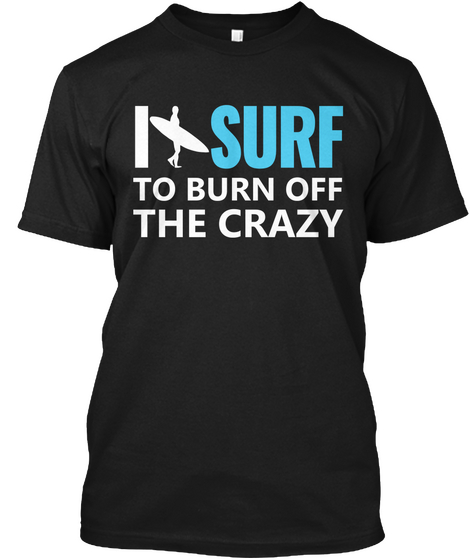 I Surf To Burn Off The Crazy Black T-Shirt Front