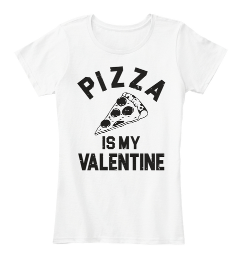 Pizza Is My Valentine White Kaos Front