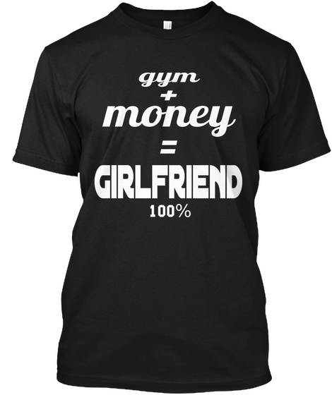 Gym

 + Money =
 Girlfriend 100% Black T-Shirt Front