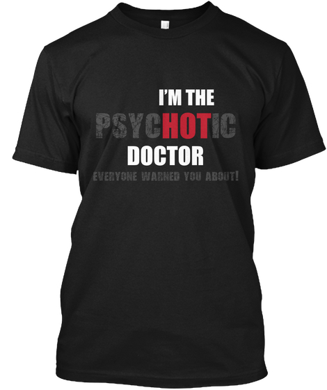 I'm The Psychotic Doctor Everyone Warned You About! Black T-Shirt Front