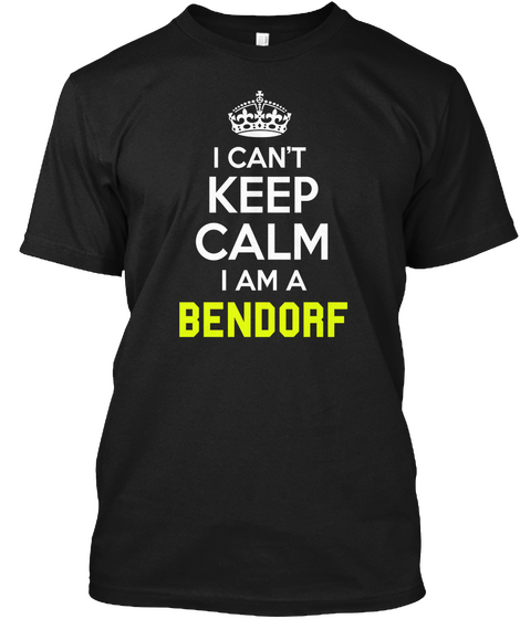 I Can't Keep Calm I Am A Bendorf Black T-Shirt Front