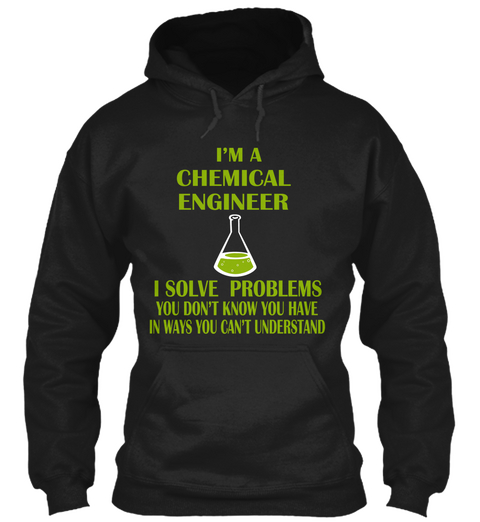 I'm A Chemical Engineer I Solve Problems You Don't Know You Have In Ways You Can't Understand Black T-Shirt Front