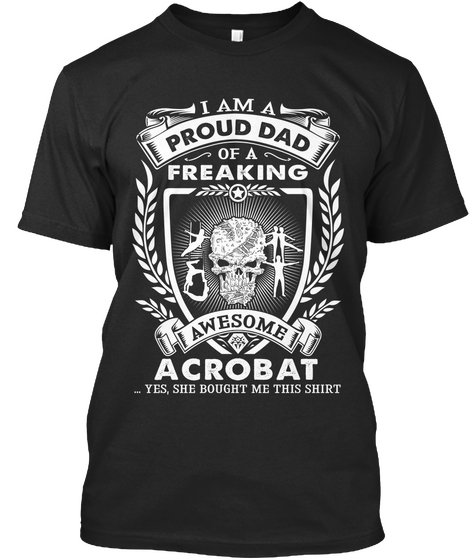 I Am A Proud Dad Of A Freaking Awesome Acrobat Yes She Bought Me This Shirt Black áo T-Shirt Front