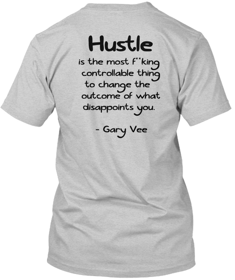 Hustle 
 Is The Most F**King 
Controllable Thing
 To Change The 
Outcome Of What
 Disappoints You.

  Gary Vee Light Steel T-Shirt Back