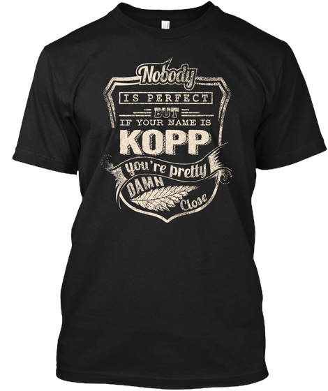 Nobody Is Perfect But If Your Name Is  Kopp You're Pretty Damn Close Black T-Shirt Front
