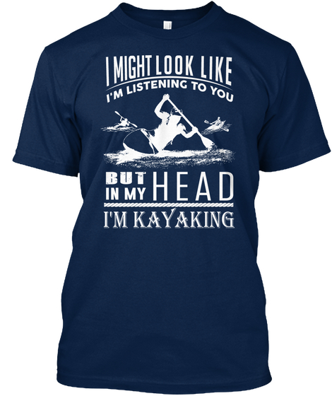 I Might Look Like I'm Listening To You But In My Head I'm Kayaking  Navy T-Shirt Front