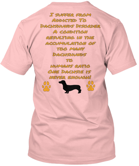 I Suffer From Addicted To Dachshunds Disorder A Condition Resulting In The Accumulation Of Too Many Dachshunds To... Pale Pink Kaos Back