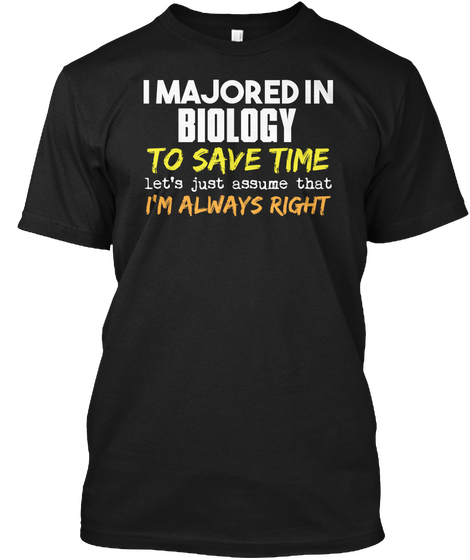 I Majored In
Biology
To Save Time
Let's Just Assume That
I'm Always Right Black T-Shirt Front