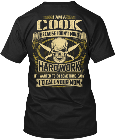 Cook I Am A Cook Because I Don't Mind Hard Work If I Wanted To Do Something Easy I'd Call Your Mom Black T-Shirt Back