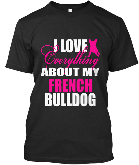 I Love Everything About My French Bulldo Black T-Shirt Front