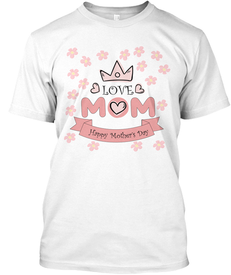 I Love My Mom   Mother's Day  White T-Shirt Front